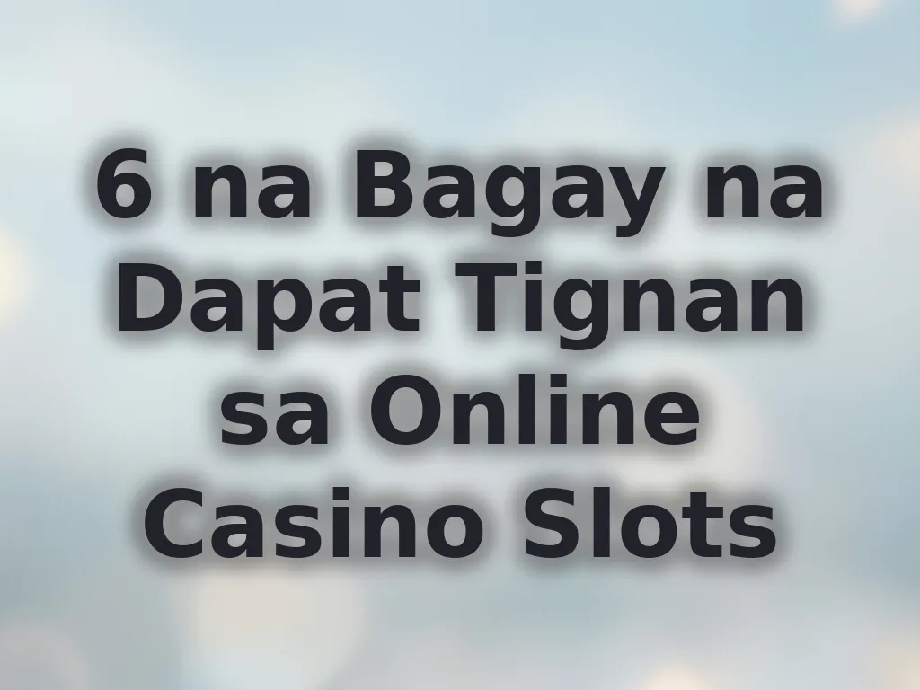6 na Bagay na Dapat Tignan sa Online Casino Slots